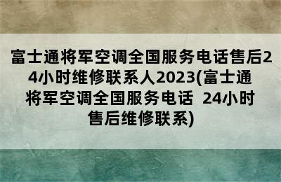 富士通将军空调全国服务电话售后24小时维修联系人2023(富士通将军空调全国服务电话  24小时售后维修联系)